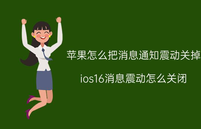 苹果怎么把消息通知震动关掉 ios16消息震动怎么关闭？